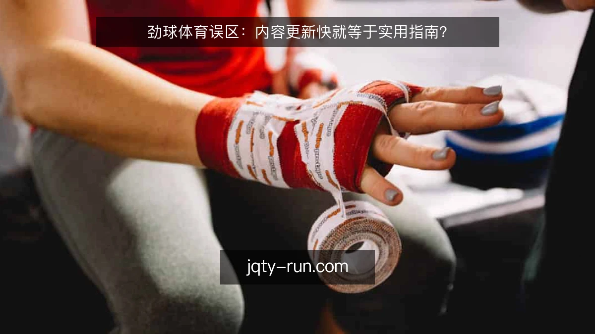 劲球体育误区：内容更新快就等于实用指南？