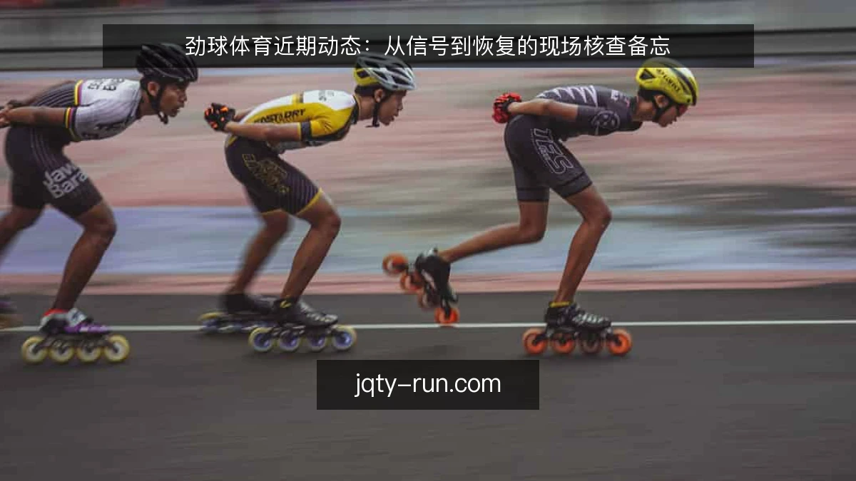 劲球体育近期动态:从信号到恢复的现场核查备忘