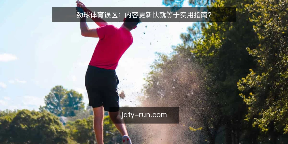 劲球体育误区:内容更新快就等于实用指南? — 误区:更新快就是实用指南 配图