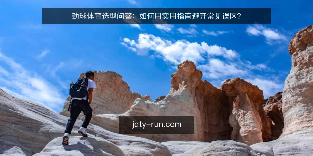 劲球体育选型问答:如何用实用指南避开常见误区? — 劲球体育的实用指南应该包含哪些核心内容? 配图