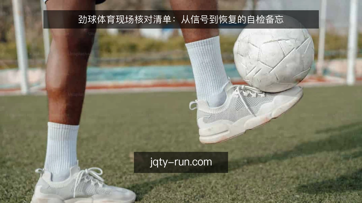 劲球体育现场核对清单:从信号到恢复的自检备忘
