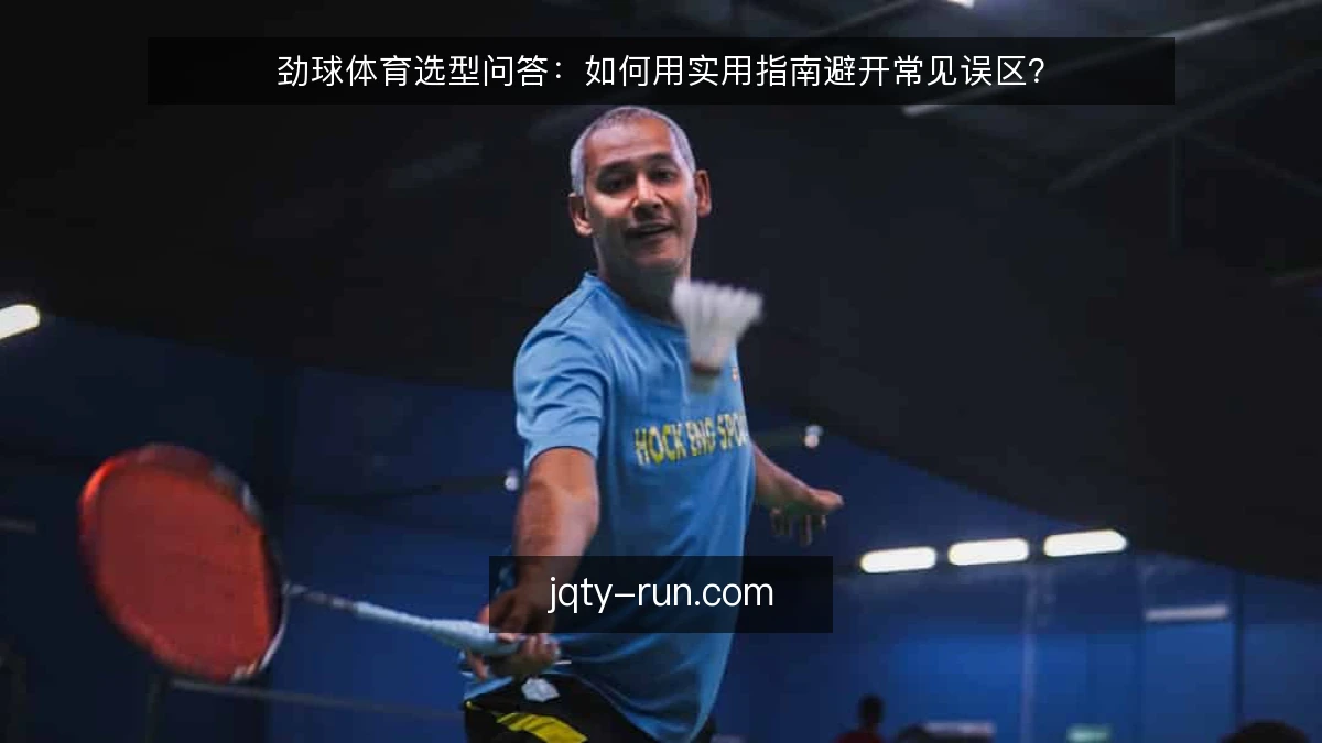 劲球体育选型问答：如何用实用指南避开常见误区？