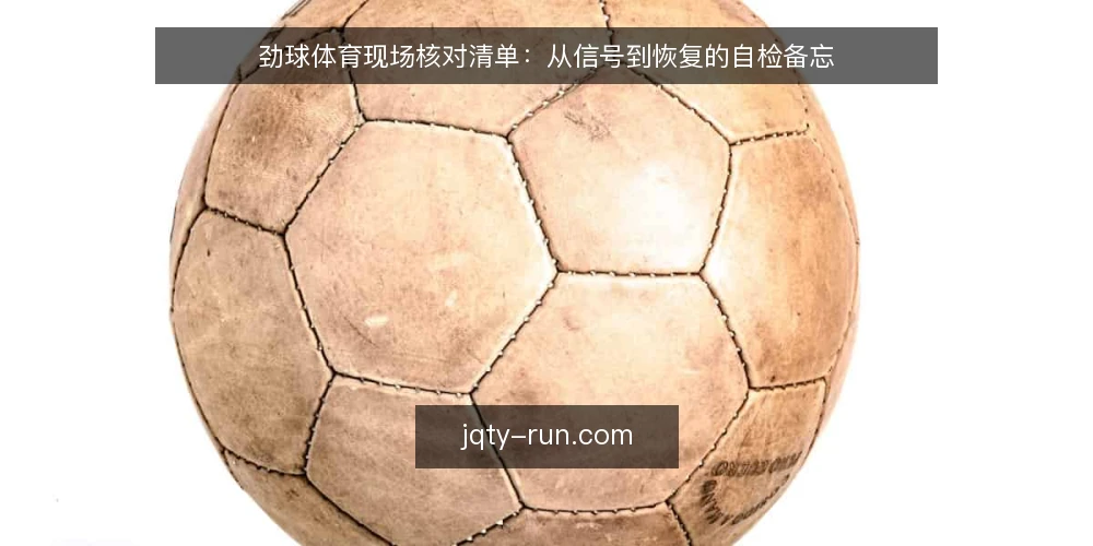 劲球体育现场核对清单:从信号到恢复的自检备忘 — 现场信号:哪些迹象值得立即核对 配图