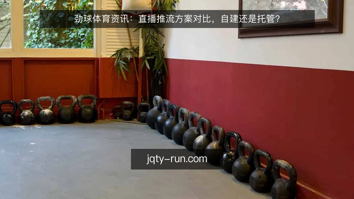 劲球体育资讯:直播推流方案对比,自建还是托管?