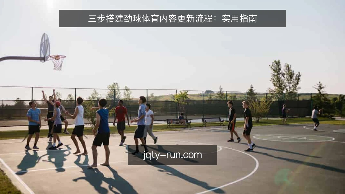 三步搭建劲球体育内容更新流程：实用指南