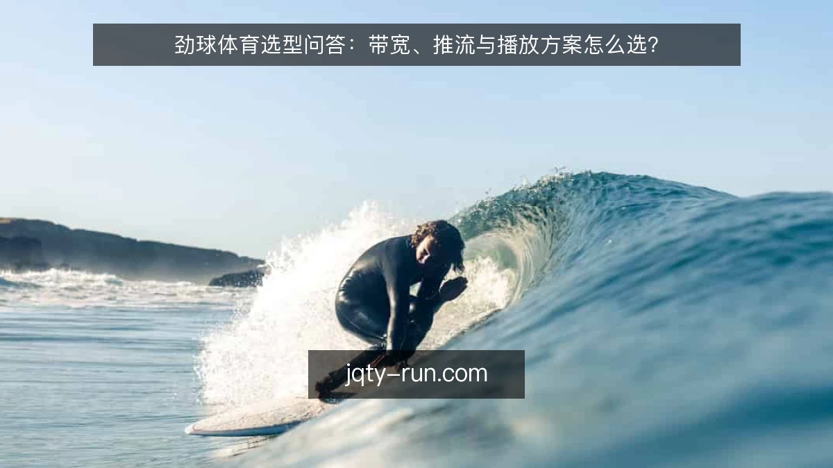 劲球体育选型问答:带宽、推流与播放方案怎么选?