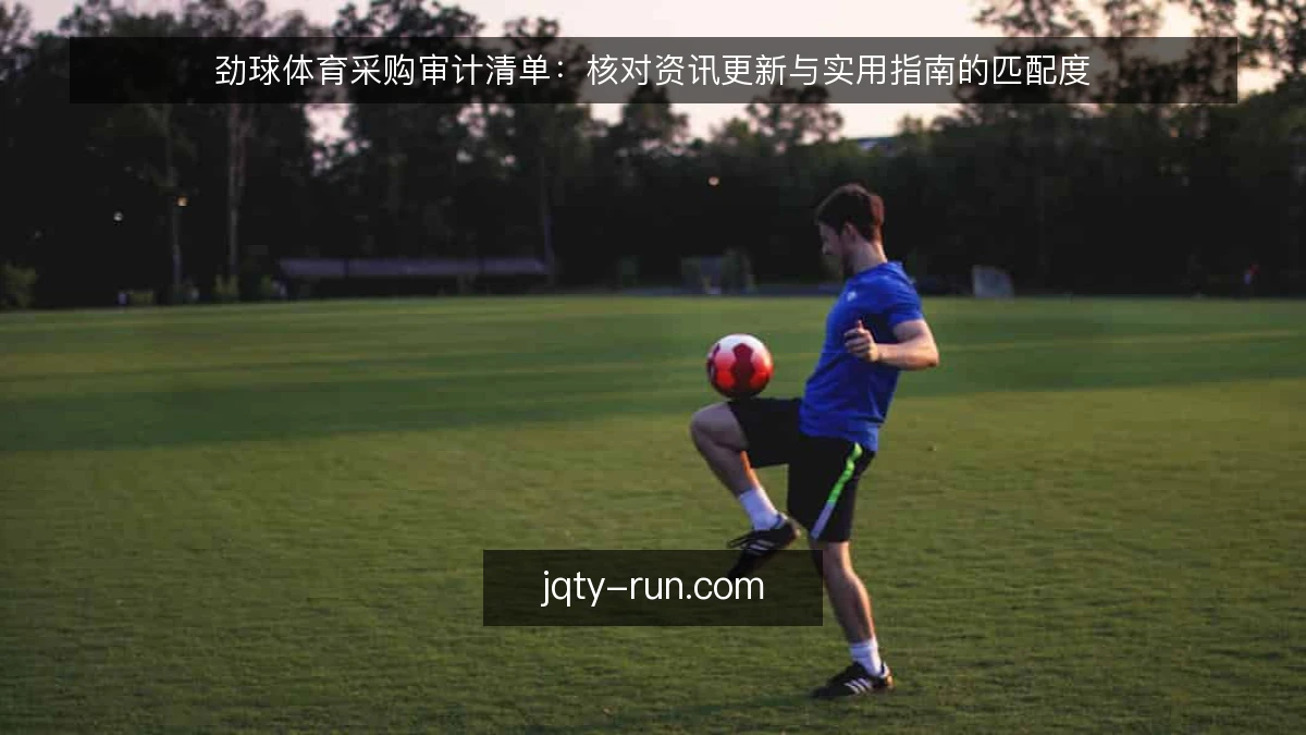 劲球体育采购审计清单：核对资讯更新与实用指南的匹配度