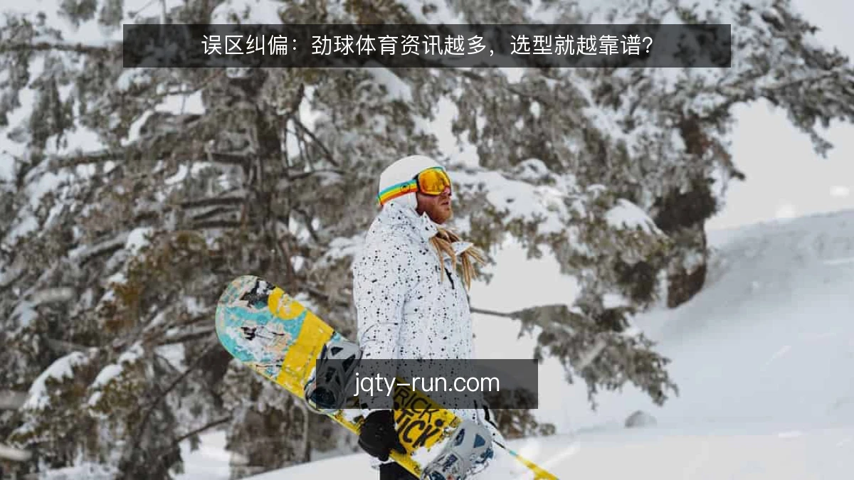 误区纠偏：劲球体育资讯越多，选型就越靠谱？