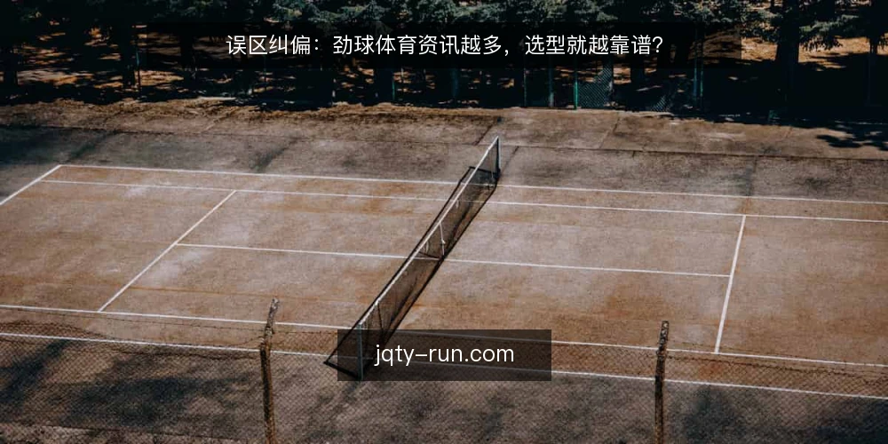 误区纠偏:劲球体育资讯越多,选型就越靠谱? — 误区:资讯越多,决策越稳 配图