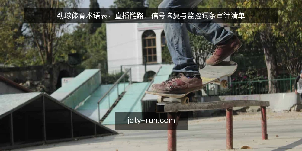 劲球体育术语表:直播链路、信号恢复与监控词条审计清单 — 为什么现在要做术语审计 配图