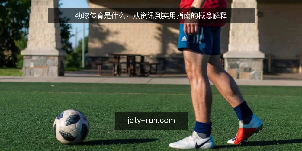 劲球体育是什么:从资讯到实用指南的概念解释 — 劲球体育资讯到底指什么 配图