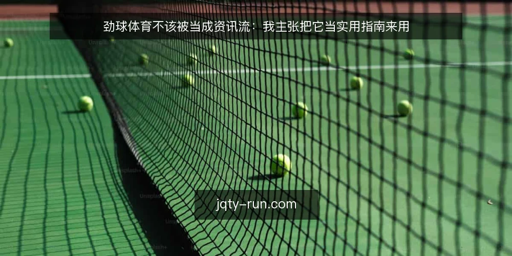 劲球体育不该被当成资讯流:我主张把它当实用指南来用 — 先摆立场:资讯量不是使用价值 配图