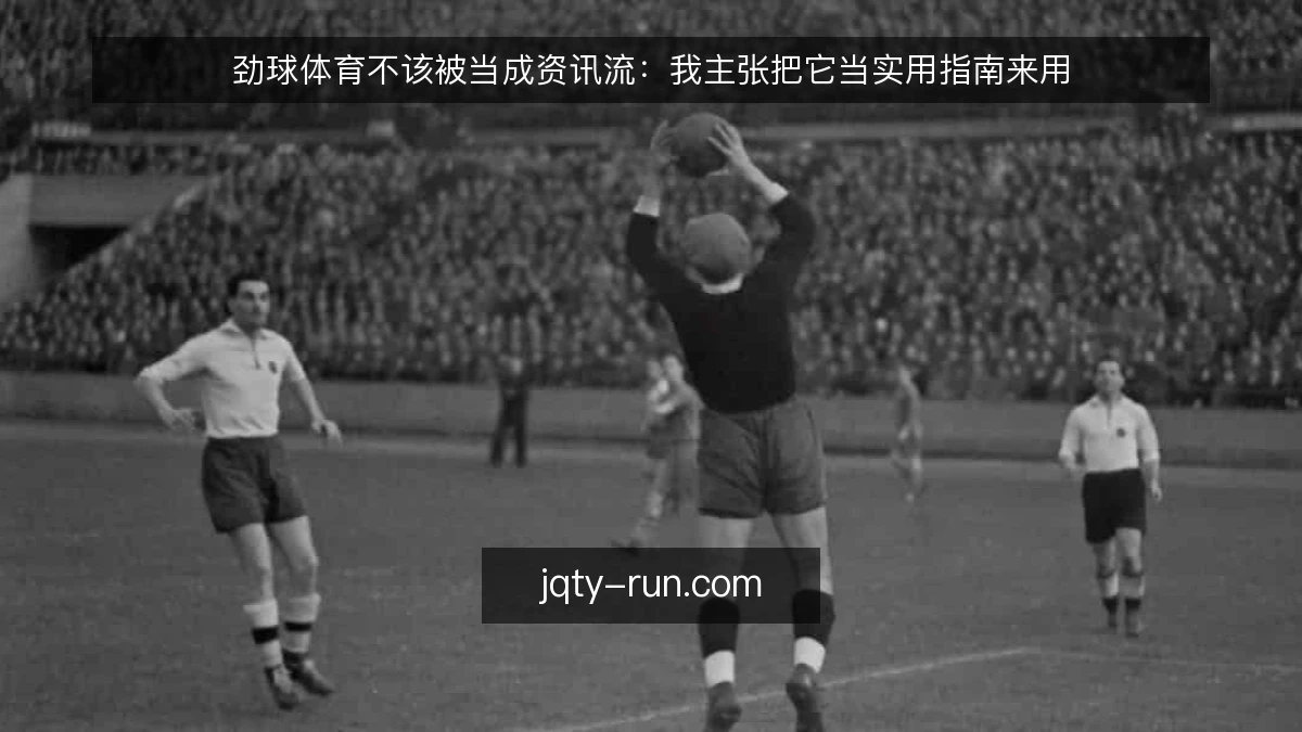 劲球体育不该被当成资讯流:我主张把它当实用指南来用