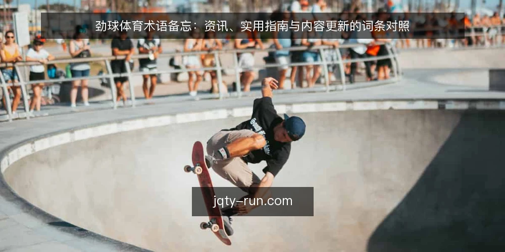 劲球体育术语备忘：资讯、实用指南与内容更新的词条对照 — 先看哪些信号：术语词条的使用边界 配图