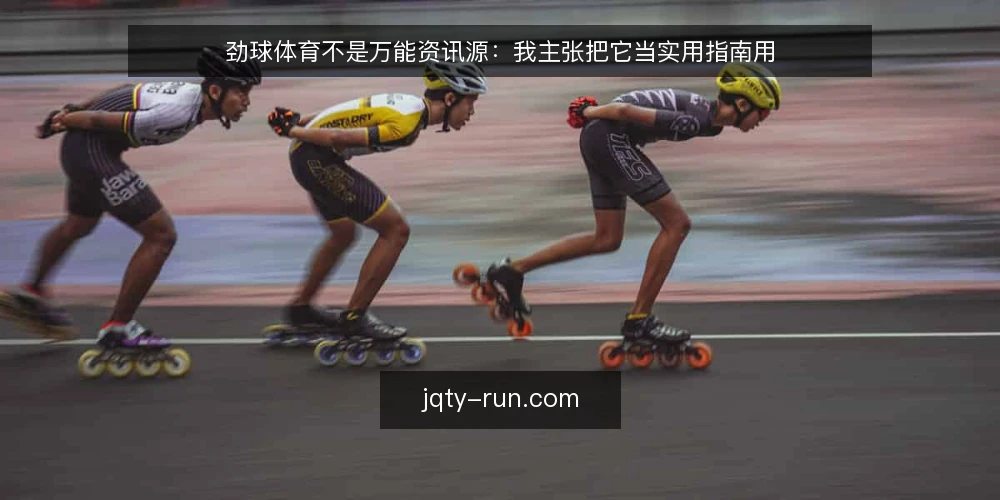 劲球体育不是万能资讯源:我主张把它当实用指南用 — 先厘清一个判断框架 配图
