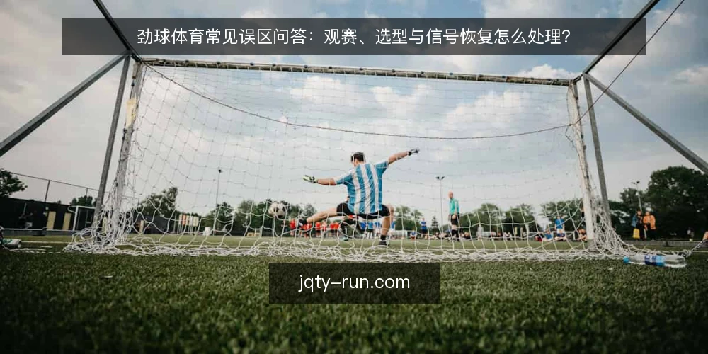 劲球体育常见误区问答：观赛、选型与信号恢复怎么处理？ — 先厘清：劲球体育相关问题的常见误区从哪来？ 配图