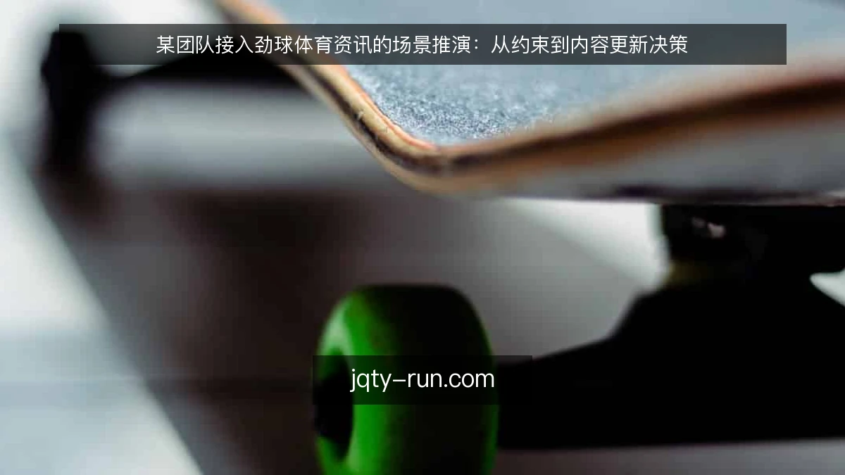 某团队接入劲球体育资讯的场景推演：从约束到内容更新决策