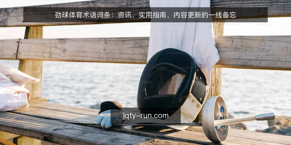 劲球体育术语词条：资讯、实用指南、内容更新的一线备忘 — 先认信号：哪些词条值得盯 配图