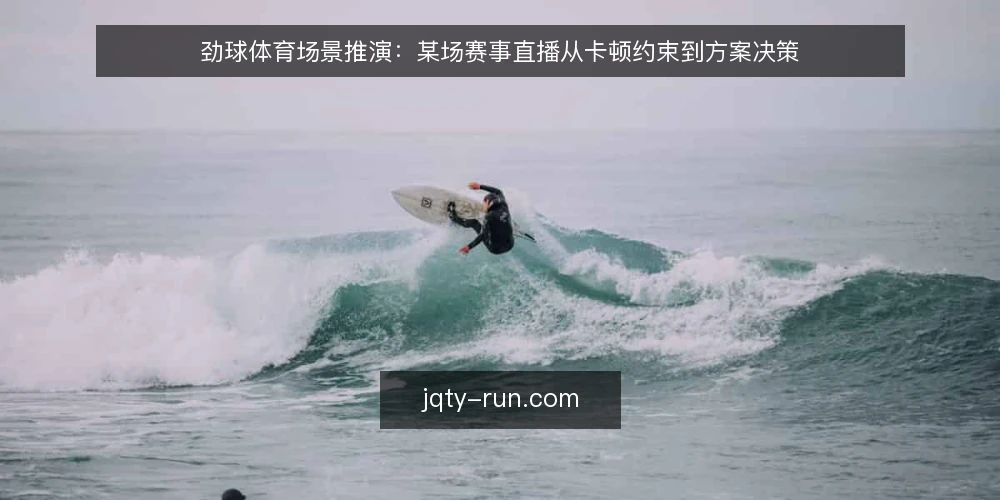 劲球体育场景推演：某场赛事直播从卡顿约束到方案决策 — 场景起点：一场赛事直播的临时需求 配图