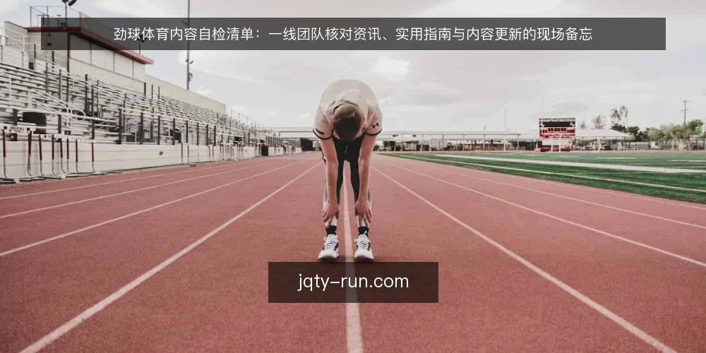 劲球体育内容自检清单:一线团队核对资讯、实用指南与内容更新的现场备忘 — 现场先看哪些信号 配图