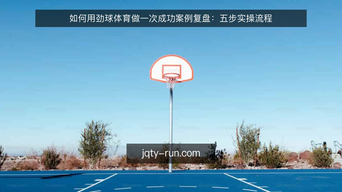 如何用劲球体育做一次成功案例复盘：五步实操流程