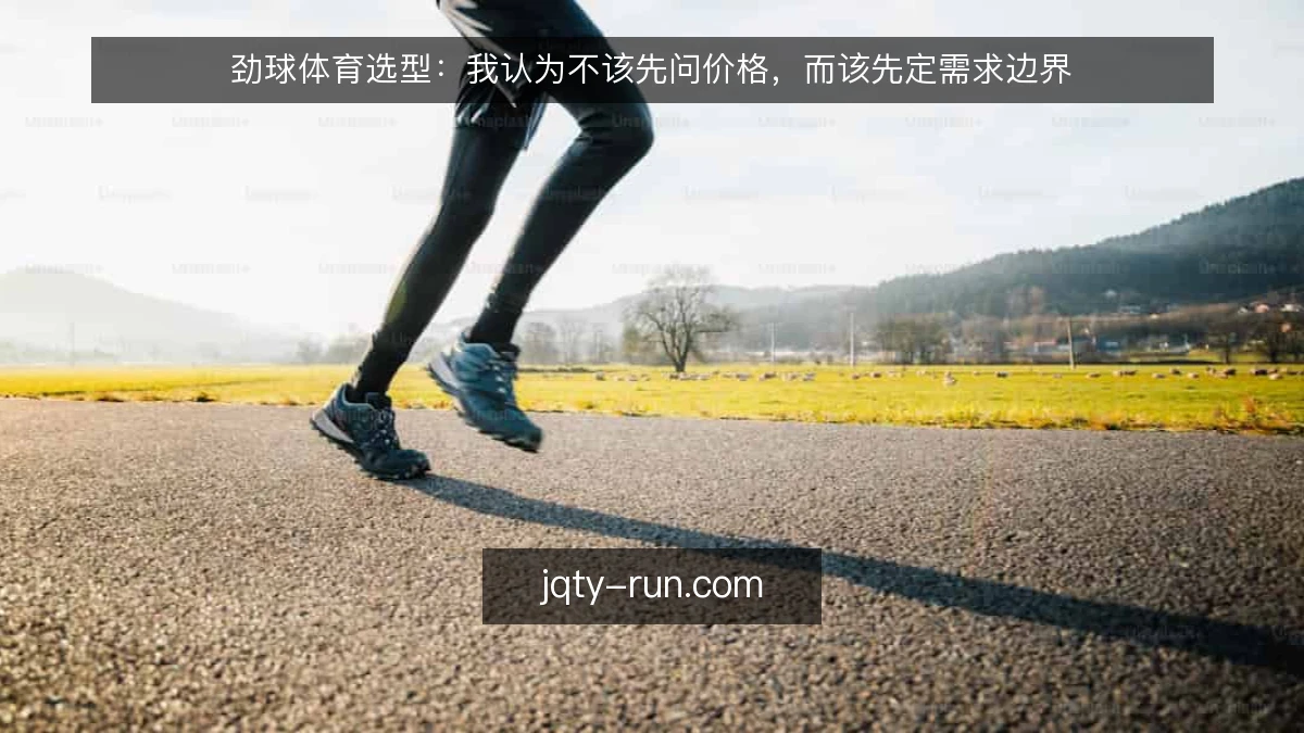 劲球体育选型:我认为不该先问价格,而该先定需求边界