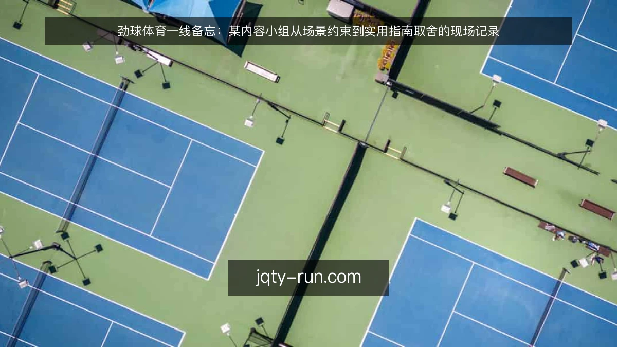 劲球体育一线备忘:某内容小组从场景约束到实用指南取舍的现场记录