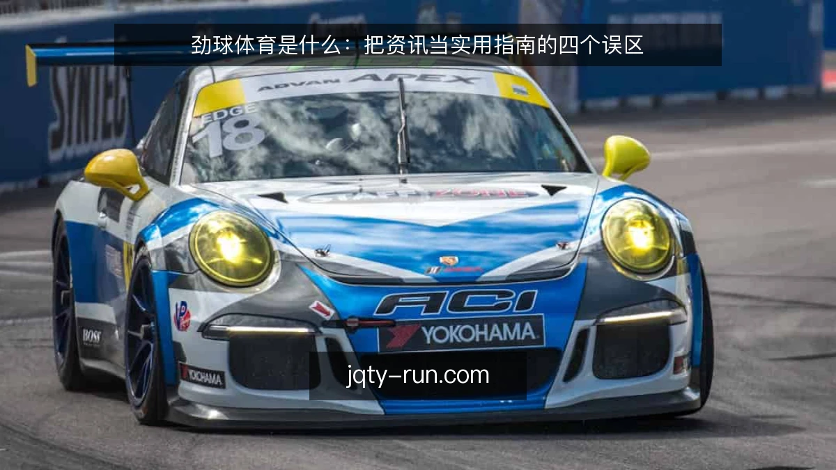 劲球体育是什么：把资讯当实用指南的四个误区