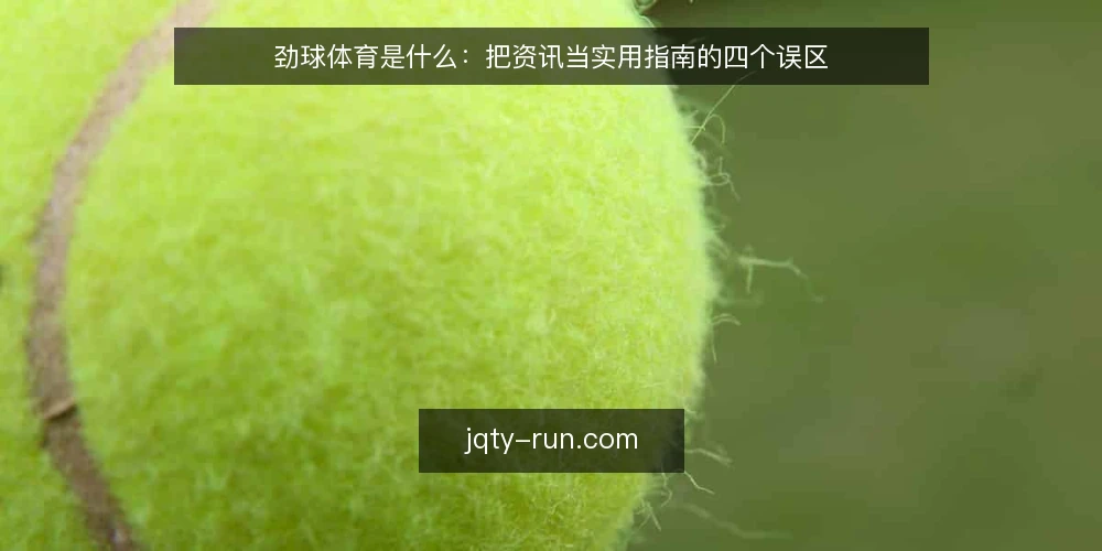 劲球体育是什么：把资讯当实用指南的四个误区 — 劲球体育的定义与判断边界 配图